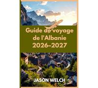 Guide de voyage de l'Albanie 2026-2027: Tirana, la Riviera albanaise, Berat, Gjirokastër, Theth et la vallée de Valbona : entièrement mis à jour avec ... pratiques et des conseils de voyage locaux