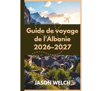 Guide de voyage de l'Albanie 2026-2027: Tirana, la Riviera albanaise, Berat, Gjirokastër, Theth et la vallée de Valbona : entièrement mis à jour avec ... pratiques et des conseils de voyage locaux