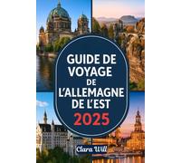 GUIDE DE VOYAGE DE L'ALLEMAGNE DE L'EST 2025: Votre compagnon idéal pour explorer Berlin, la Saxe, la Thuringe, le Brandebourg et au-delà