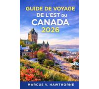 GUIDE DE VOYAGE DE L'EST DU CANADA 2026: Explorez l'Ontario, le Québec, la Nouvelle-Écosse, l'Î.-P.-P.-É., le Nouveau-Brunswick, Terre-Neuve-et-Labrador