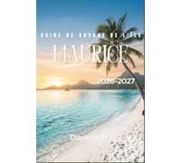 Guide de voyage de l'île Maurice 2026-2027: Randonnez dans les gorges de la Black River, photographiez la Terre aux sept couleurs et découvrez des ... de vue sur les volcans au-delà de la côte.