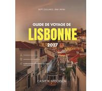 GUIDE DE VOYAGE DE LISBONNE 2027: Toutes les attractions à ne pas manquer, où se loger, quoi manger et comment se déplacer dans une ville bâtie sur sept collines