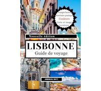 GUIDE DE VOYAGE DE LISBONNE: Sites emblématiques, trésors cachés, gastronomie, culture et excursions d'une journée : du tramway 28 aux ruelles d'Alfama pour une aventure authentique à Lisbonne