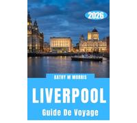 GUIDE DE VOYAGE DE LIVERPOOL 2026: Découvrez des sites historiques, une musique légendaire, une cuisine locale, des trésors cachés et des conseils de ... pour une escapade citadine inoubliable.