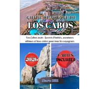 GUIDE DE VOYAGE DE LOS CABOS 2026: Los Cabos 2026 : Secrets d’initiés, aventures ultimes et luxe côtier pour tous les voyageurs