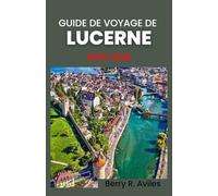 Guide de voyage de Lucerne 2025-2026: De la vieille ville aux montagnes: découvrez ses principales attractions, ses vues imprenables et ses expériences culturelles