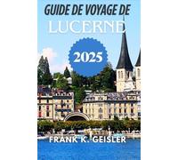 Guide de voyage de Lucerne 2025: Parcourez les rues historiques, les chemins de fer de montagne et les points de vue panoramiques en toute confiance et avec une connaissance culturelle approfondie