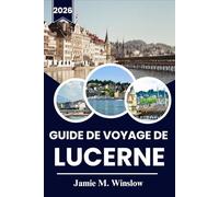 GUIDE DE VOYAGE DE LUCERNE 2026: Guide complet du lac de Lucerne, des Alpes suisses et de la Suisse centrale, avec itinéraires, conseils locaux et astuces pour voyager à petit budget.