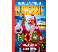 Guide de voyage de Lucerne pour Noël 2025-2026: Célébrez Noël à Lucerne : marchés d’hiver, trésors cachés, incontournables des fêtes (FRENCH GUIDE BEST SERIES)