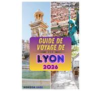 Guide de voyage de Lyon 2026: Un guide de voyage sur la culture culinaire de Lyon, les joyaux cachés, les monuments historiques, les traditions locales et les attractions incontournables
