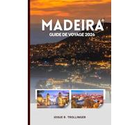 GUIDE DE VOYAGE DE MADÈRE 2026: Sentiers secrets, villages côtiers, randonnées le long des levadas, vins de renommée mondiale, sommets volcaniques et ... détaillées pour chaque type de voyageur