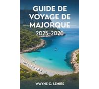 GUIDE DE VOYAGE DE MAJORQUE 2025-2026: Le charme méditerranéen et les paysages époustouflants de l'Espagne