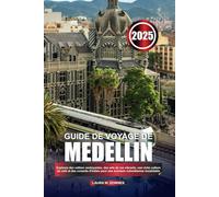 GUIDE DE VOYAGE DE MEDELLIN 2025: Explorez des vallées verdoyantes, des arts de rue vibrants, une riche culture du café et des conseils d'initiés pour une aventure colombienne inoubliable