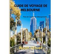 GUIDE DE VOYAGE DE MELBOURNE 2025: Melbourne à découvrir : où séjourner, quoi manger et comment découvrir le cœur créatif de l'Australie