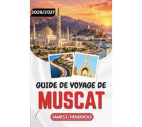 GUIDE DE VOYAGE DE MUSCAT 2026/2027: Souk de Muttrah, Grande Mosquée, Forts, Oueds et Quartiers Côtiers.