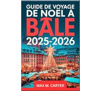 Guide de voyage de Noël à Bâle 2025-2026: Découvrez le cœur festif de la Suisse grâce à des conseils locaux, des itinéraires hivernaux, des marchés et ... magiques (FRENCH GUIDE BEST SERIES)