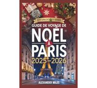 Guide de voyage de Noël à Paris 2025-2026: Vivez Noël à Paris : événements de Noël, marchés magiques, gastronomie festive, shopping et itinéraires pour tous les voyageurs (Série City Unlocked)