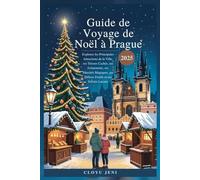 Guide de Voyage de Noël à Prague 2025: Explorez les Principales Attractions de la Ville, ses Trésors Cachés, ses événements, ses Marchés Magiques, ses Délices Festifs et ses Secrets Locaux