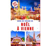 Guide de Voyage de Noël à Vienne 2025-2026: Découvrez les meilleurs marchés de Noël et attractions hivernales festives de Vienne (FRENCH GUIDE SERIES)