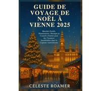 GUIDE DE VOYAGE DE NOËL À VIENNE 2025: Marchés Festifs, Illuminations, Musique et Conseils d'initiés pour des Vacances Inoubliables dans la Capitale Autrichienne