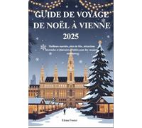 GUIDE DE VOYAGE DE NOËL À VIENNE 2025: Meilleurs marchés, plats de fête, attractions hivernales et itinéraires d'initiés pour des vacances magiques