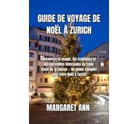 GUIDE DE VOYAGE DE NOËL À ZURICH: Découvrez la magie, les traditions et les merveilles hivernales du cœur festif de la Suisse - Un guide complet pour vivre Noël à Zurich