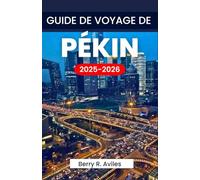 GUIDE DE VOYAGE DE PÉKIN 2025-2026: Planifiez votre voyage avec des informations importantes et des lieux incontournables