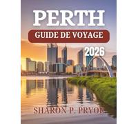 GUIDE DE VOYAGE DE PERTH 2026: Commencez votre aventure là où l'Outback rencontre l'océan - Secrets d'initiés, escapades pittoresques et expériences ... capitale dynamique de l'Australie occidentale