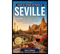 GUIDE DE VOYAGE DE POCHE DE SEVILLE 2026-2027: Votre compagnon complet, des exigences de visa aux terrasses cachées, des sentiers de tapas aux soirées flamenco