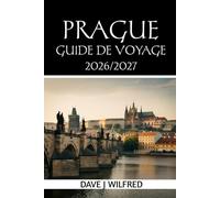 GUIDE DE VOYAGE DE PRAGUE 2026/2027: Itinéraires d'initiés, trésors cachés, adresses gourmandes, conseils pour voyager à petit budget, hébergement et organisation optimale pour une première visite