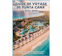 GUIDE DE VOYAGE DE PUNTA CANA 2025-2026: Découvrez les principales attractions, les plages cachées, les restaurants locaux et les lieux incontournables pour un voyage inoubliable
