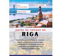 GUIDE DE VOYAGE DE RIGA 2025-2026: Explorez la perle baltique de Lettonie : trésors cachés, restaurants locaux, excursions d'une journée et tout ce ... avez besoin pour une aventure parfaite à Riga