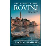 Guide de Voyage de Rovinj 2026-2027: Le compagnon du novice de la vieille ville de Rovinj, l'église Sainte-Euphémie, rue Grisia, la rue Zlatni, ... et le meilleur de la côte adriatique