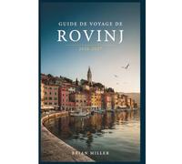 Guide de voyage de Rovinj 2026-2027: Un guide pratique de la côte istrienne de la Croatie : la vieille ville, les îles, la cuisine isstrienne, les ... terres, et comment la parcourir efficacement