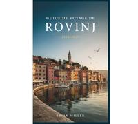 Guide de voyage de Rovinj 2026-2027: Un guide pratique de la côte istrienne de la Croatie : la vieille ville, les îles, la cuisine isstrienne, les ... terres, et comment la parcourir efficacement