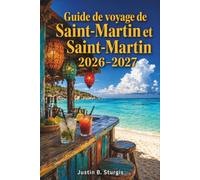 Guide de voyage de Saint-Martin et Saint-Martin 2026-2027: Au-delà du port de croisière : plages, restaurants, vie nocturne, sites culturels et excursions d’île en île du côté néerlandais et français