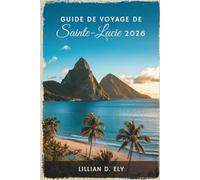 GUIDE DE VOYAGE DE SANITE-LUCIE 2026: Aventures insulaires au cœur des Caraïbes