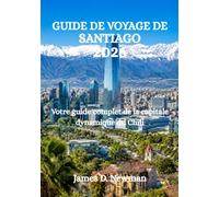 GUIDE DE VOYAGE DE SANTIAGO 2026: Votre guide complet de la capitale dynamique du Chili