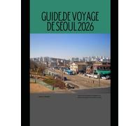 GUIDE DE VOYAGE DE SÉOUL 2026: Découvrez la vie nocturne, la cuisine de rue, l'histoire et la culture avant-gardiste de Séoul. (The Global Explorer Travel Guide Series 2026)
