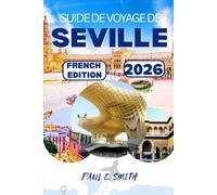 GUIDE DE VOYAGE DE SEVILLE 2026: Conseils essentiels et secrets locaux pour une aventure inoubliable dans la région d'Andalousie, dans le sud de l'Espagne