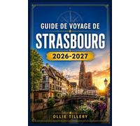 GUIDE DE VOYAGE DE STRASBOURG 2026-2027: Découvrez les quartiers médiévaux, les institutions européennes, les marchés festifs et les saveurs alsaciennes comme un local.