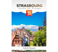 Guide de voyage de Strasbourg 2027: Un guide complet des sites de la vieille ville française, des marchés de Noël, de la cuisine alsace, des ... activités pour vivre des expériences in