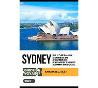 GUIDE DE VOYAGE DE SYDNEY 2025: De l'Opéra aux sentiers de l'Outback : explorez Sydney comme un local