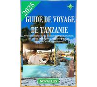 GUIDE DE VOYAGE DE TANZANIE 2025: Aventures hors réseau et itinéraires romantiques : les joyaux cachés de la Tanzanie pour les intrépides et les plus sincères