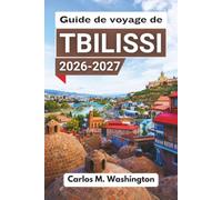 Guide de voyage de Tbilissi 2026-2027: Une ressource précieuse pour les visiteurs de la ville à la recherche d'informations culturelles et ... et de conseils pour se déplacer en ville