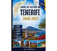 Guide de voyage de Tenerife 2026-2027: Explorez Santa Cruz, La Laguna, Costa Adeje, Los Cristianos, Puerto de la Cruz, le mont Teide, Anaga, les ... débutants, les couples, les familles