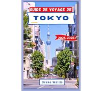GUIDE DE VOYAGE DE TOKYO 2025-2026: Explorez le cœur du Japon à travers des traditions anciennes, des rues futuristes et des merveilles du quotidien