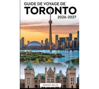 GUIDE DE VOYAGE DE TORONTO 2026-2027: Un guide complet pour visiteurs pour la première fois afin d'explorer Toronto,le Musée royal de l'Ontario ainsi ... quartiers et conseils de voyage d'initiés