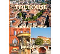 Guide de voyage de Toulouse 2025/2026: Explorez la ville rose de France avec son histoire, sa culture, sa cuisine et ses trésors cachés