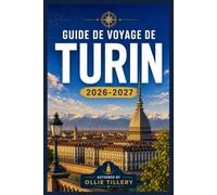 GUIDE DE VOYAGE DE TURIN 2026-2027: Découvrez des palais baroques, des musées de renommée mondiale, la culture Slow Food et la porte d'entrée des Alpes italiennes.